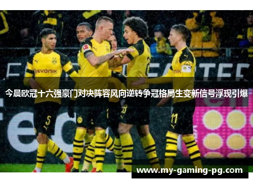 今晨欧冠十六强豪门对决阵容风向逆转争冠格局生变新信号浮现引爆