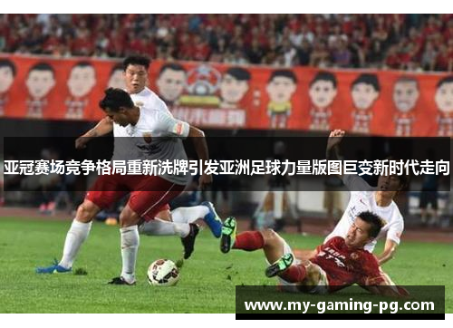 亚冠赛场竞争格局重新洗牌引发亚洲足球力量版图巨变新时代走向