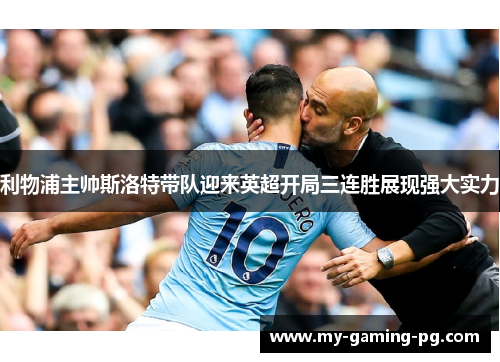 利物浦主帅斯洛特带队迎来英超开局三连胜展现强大实力