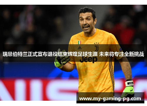 瑞恩伯特兰正式宣布退役结束辉煌足球生涯 未来将专注全新挑战