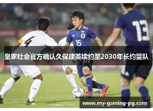皇家社会官方确认久保建英续约至2030年长约留队