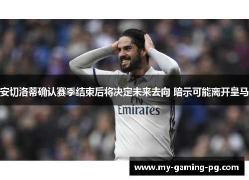 安切洛蒂确认赛季结束后将决定未来去向 暗示可能离开皇马 安切洛蒂确认赛季结束后将决定未来去向 暗示可能离开皇马