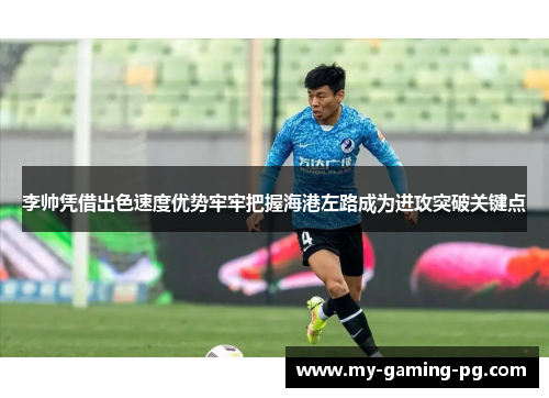 李帅凭借出色速度优势牢牢把握海港左路成为进攻突破关键点 李帅凭借出色速度优势牢牢把握海港左路成为进攻突破关键点