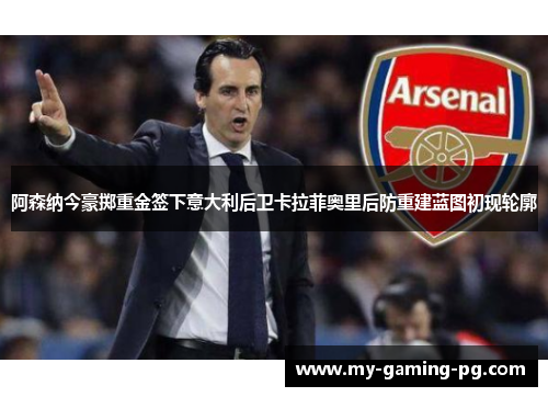 阿森纳今豪掷重金签下意大利后卫卡拉菲奥里后防重建蓝图初现轮廓 阿森纳今豪掷重金签下意大利后卫卡拉菲奥里后防重建蓝图初现轮廓