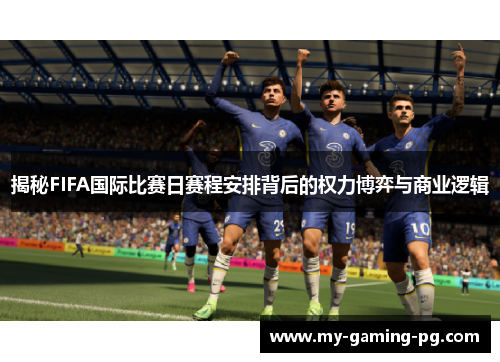 揭秘FIFA国际比赛日赛程安排背后的权力博弈与商业逻辑