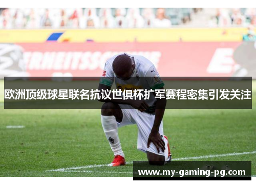 欧洲顶级球星联名抗议世俱杯扩军赛程密集引发关注 欧洲顶级球星联名抗议世俱杯扩军赛程密集引发关注